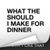 What The Should I Make For Dinner